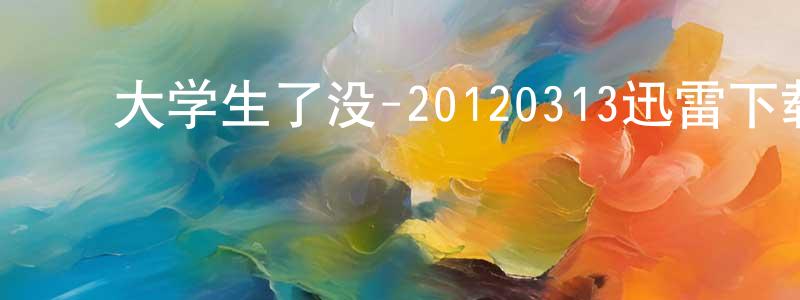 ﻿艾志成的网络影视资源,﻿大学生了没-20120313迅雷下载_电影天堂